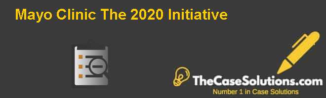 Mayo Clinic: The 2020 Initiative Case Solution
